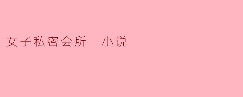 女子私密会所 小说